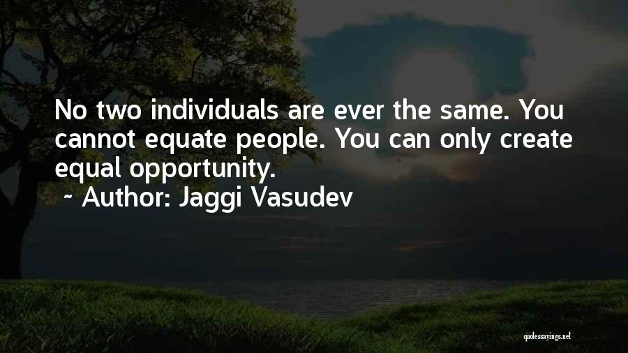 Jaggi Vasudev Quotes: No Two Individuals Are Ever The Same. You Cannot Equate People. You Can Only Create Equal Opportunity.