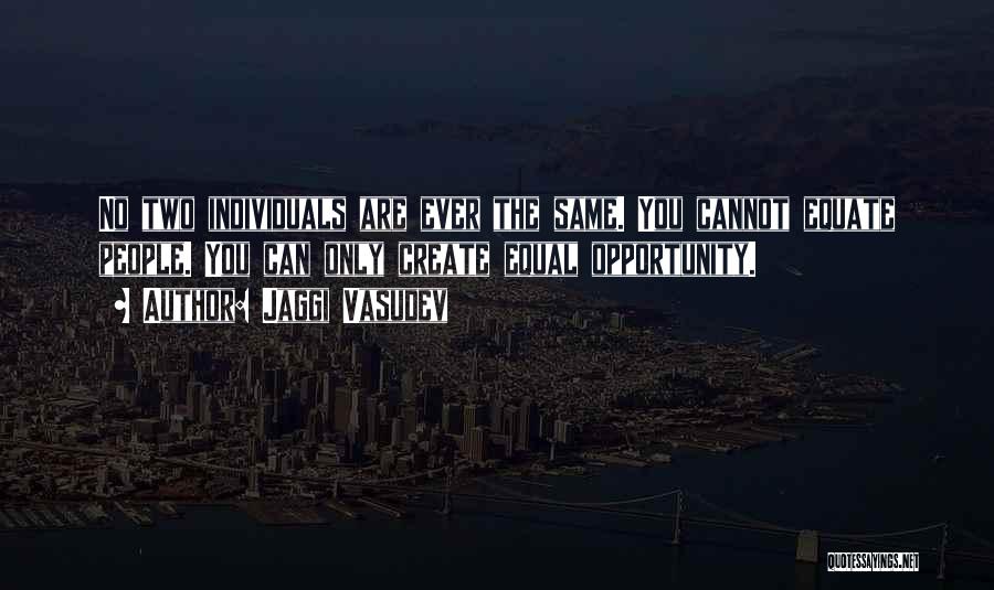 Jaggi Vasudev Quotes: No Two Individuals Are Ever The Same. You Cannot Equate People. You Can Only Create Equal Opportunity.
