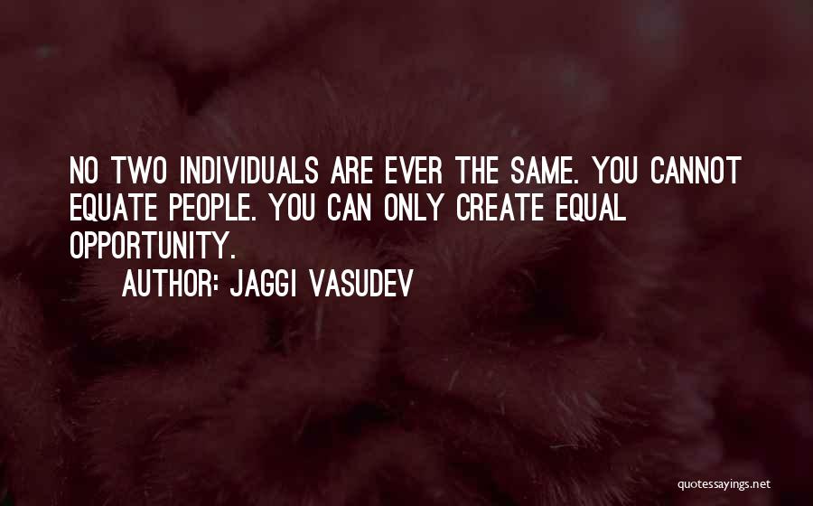 Jaggi Vasudev Quotes: No Two Individuals Are Ever The Same. You Cannot Equate People. You Can Only Create Equal Opportunity.