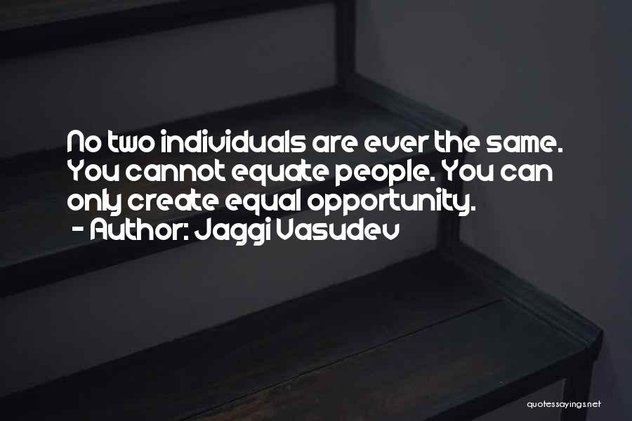 Jaggi Vasudev Quotes: No Two Individuals Are Ever The Same. You Cannot Equate People. You Can Only Create Equal Opportunity.