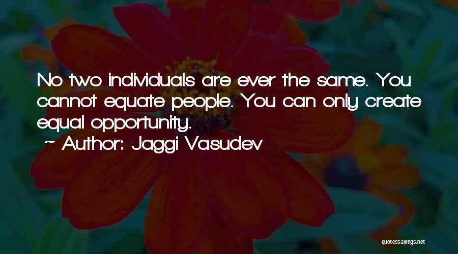 Jaggi Vasudev Quotes: No Two Individuals Are Ever The Same. You Cannot Equate People. You Can Only Create Equal Opportunity.