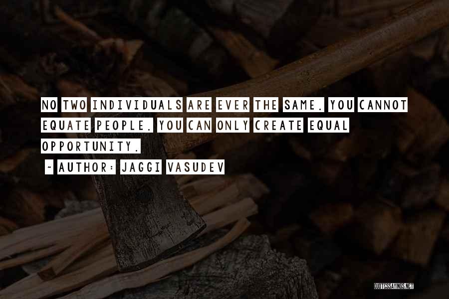 Jaggi Vasudev Quotes: No Two Individuals Are Ever The Same. You Cannot Equate People. You Can Only Create Equal Opportunity.