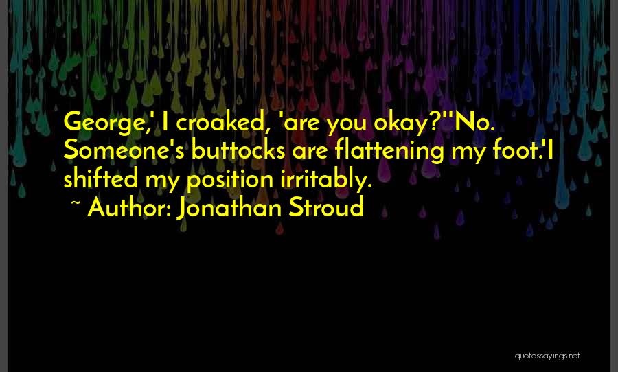 Jonathan Stroud Quotes: George,' I Croaked, 'are You Okay?''no. Someone's Buttocks Are Flattening My Foot.'i Shifted My Position Irritably.