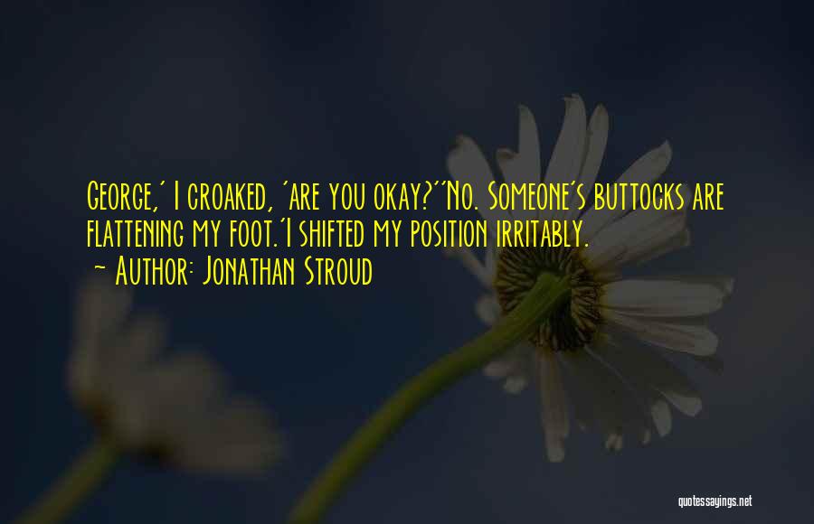 Jonathan Stroud Quotes: George,' I Croaked, 'are You Okay?''no. Someone's Buttocks Are Flattening My Foot.'i Shifted My Position Irritably.