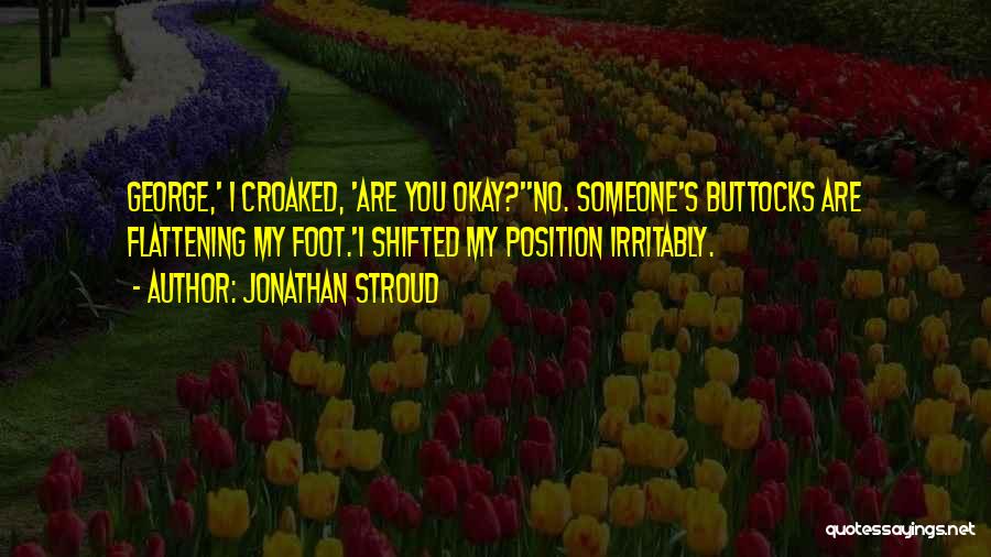 Jonathan Stroud Quotes: George,' I Croaked, 'are You Okay?''no. Someone's Buttocks Are Flattening My Foot.'i Shifted My Position Irritably.