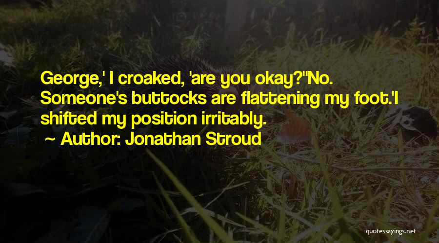 Jonathan Stroud Quotes: George,' I Croaked, 'are You Okay?''no. Someone's Buttocks Are Flattening My Foot.'i Shifted My Position Irritably.