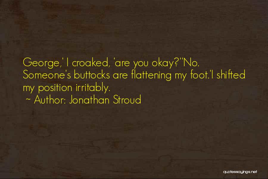 Jonathan Stroud Quotes: George,' I Croaked, 'are You Okay?''no. Someone's Buttocks Are Flattening My Foot.'i Shifted My Position Irritably.
