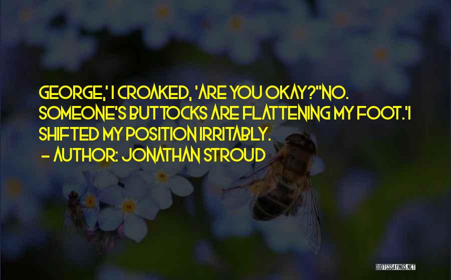 Jonathan Stroud Quotes: George,' I Croaked, 'are You Okay?''no. Someone's Buttocks Are Flattening My Foot.'i Shifted My Position Irritably.