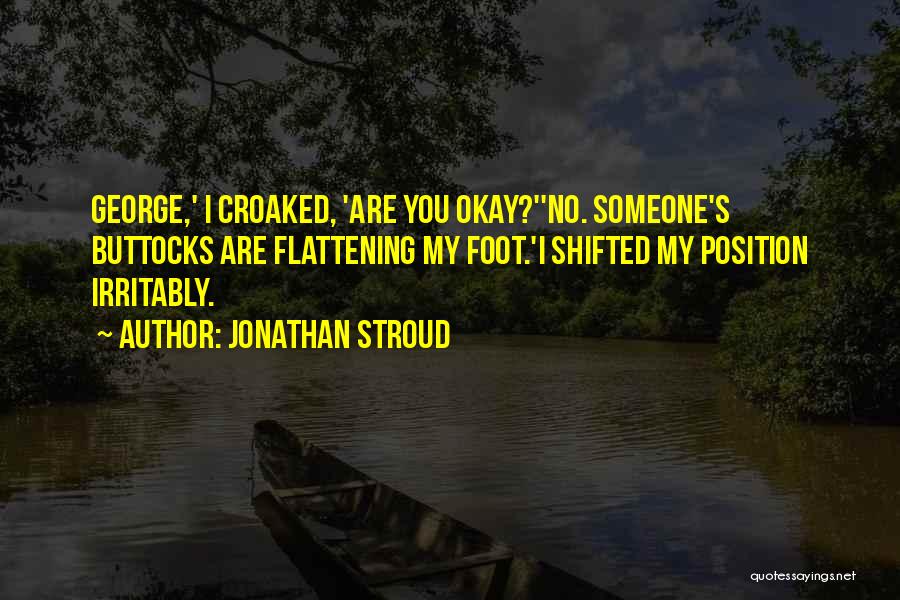 Jonathan Stroud Quotes: George,' I Croaked, 'are You Okay?''no. Someone's Buttocks Are Flattening My Foot.'i Shifted My Position Irritably.