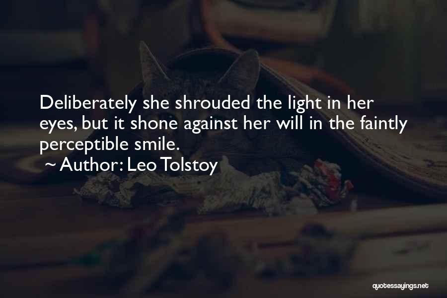 Leo Tolstoy Quotes: Deliberately She Shrouded The Light In Her Eyes, But It Shone Against Her Will In The Faintly Perceptible Smile.