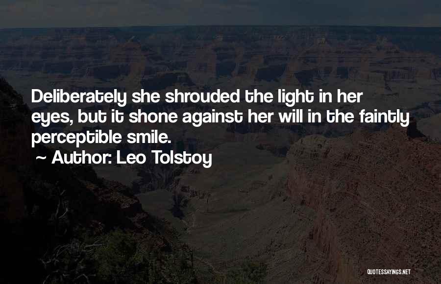 Leo Tolstoy Quotes: Deliberately She Shrouded The Light In Her Eyes, But It Shone Against Her Will In The Faintly Perceptible Smile.