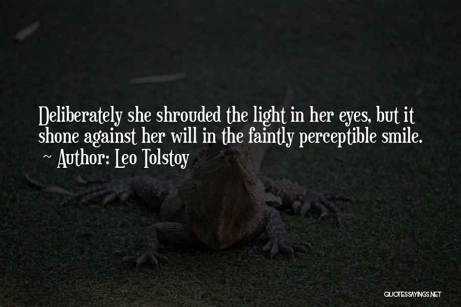 Leo Tolstoy Quotes: Deliberately She Shrouded The Light In Her Eyes, But It Shone Against Her Will In The Faintly Perceptible Smile.