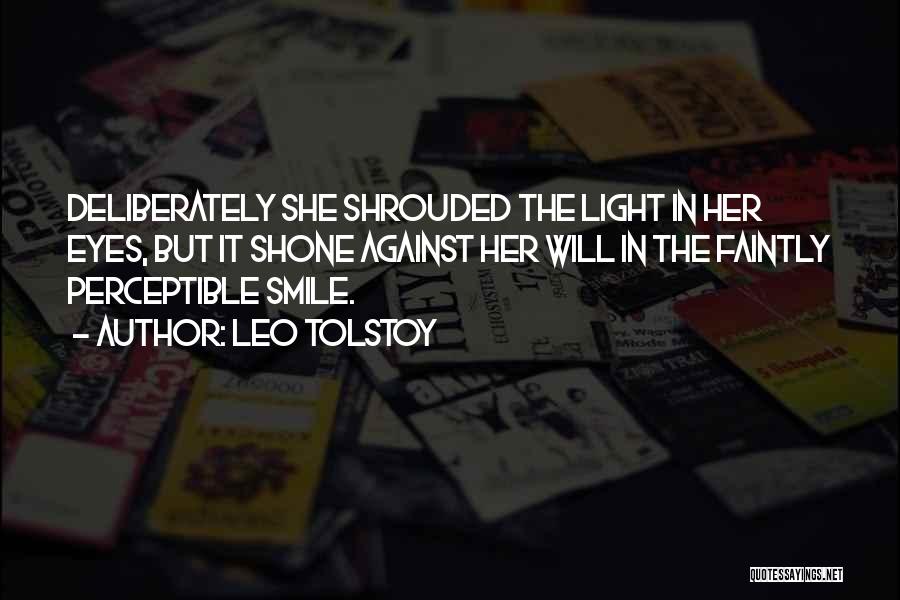 Leo Tolstoy Quotes: Deliberately She Shrouded The Light In Her Eyes, But It Shone Against Her Will In The Faintly Perceptible Smile.