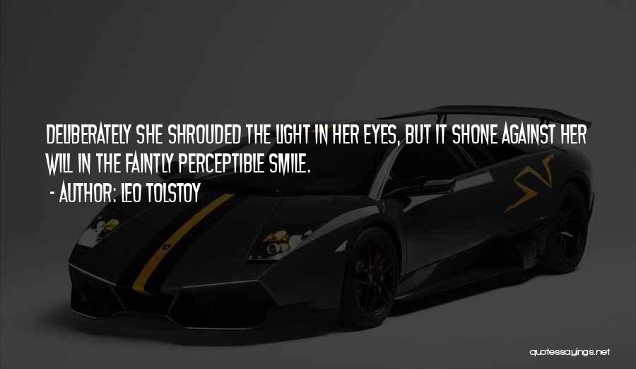 Leo Tolstoy Quotes: Deliberately She Shrouded The Light In Her Eyes, But It Shone Against Her Will In The Faintly Perceptible Smile.