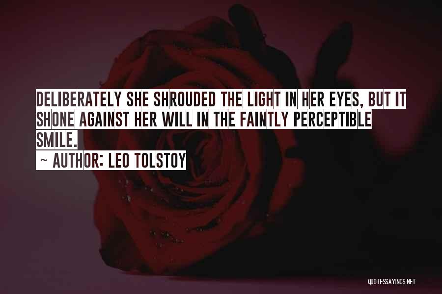 Leo Tolstoy Quotes: Deliberately She Shrouded The Light In Her Eyes, But It Shone Against Her Will In The Faintly Perceptible Smile.