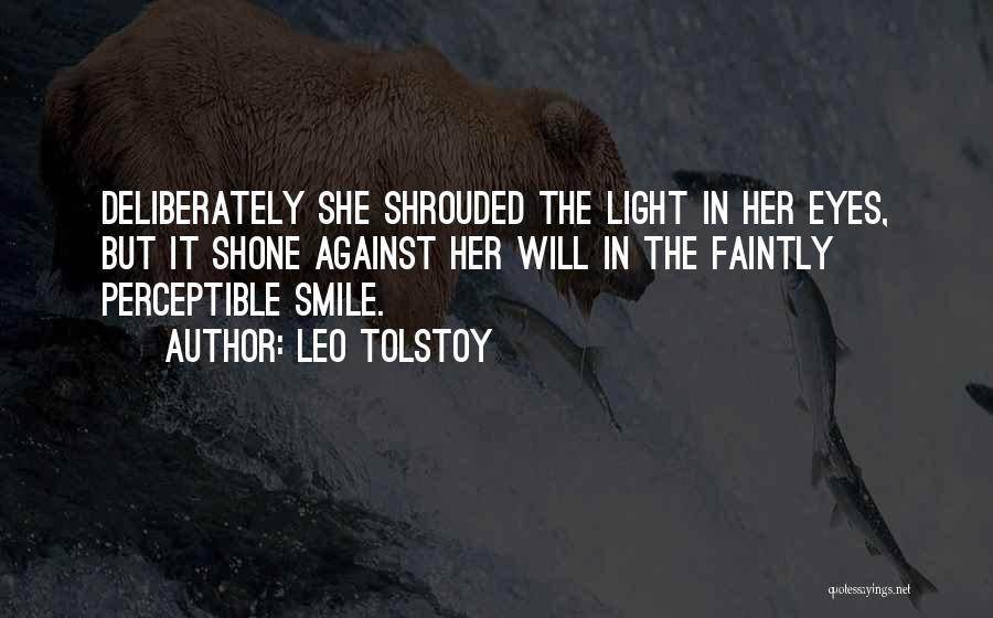 Leo Tolstoy Quotes: Deliberately She Shrouded The Light In Her Eyes, But It Shone Against Her Will In The Faintly Perceptible Smile.
