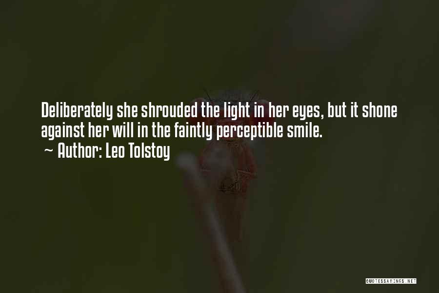 Leo Tolstoy Quotes: Deliberately She Shrouded The Light In Her Eyes, But It Shone Against Her Will In The Faintly Perceptible Smile.