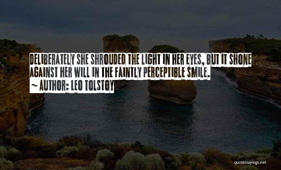 Leo Tolstoy Quotes: Deliberately She Shrouded The Light In Her Eyes, But It Shone Against Her Will In The Faintly Perceptible Smile.