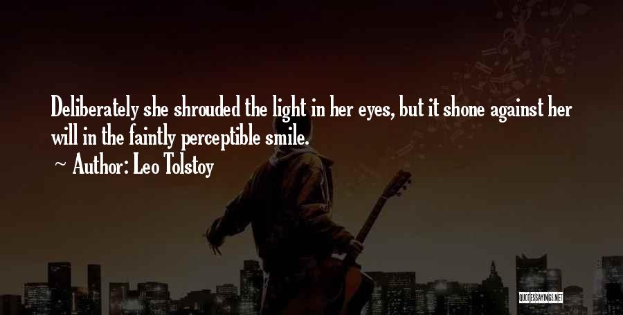 Leo Tolstoy Quotes: Deliberately She Shrouded The Light In Her Eyes, But It Shone Against Her Will In The Faintly Perceptible Smile.