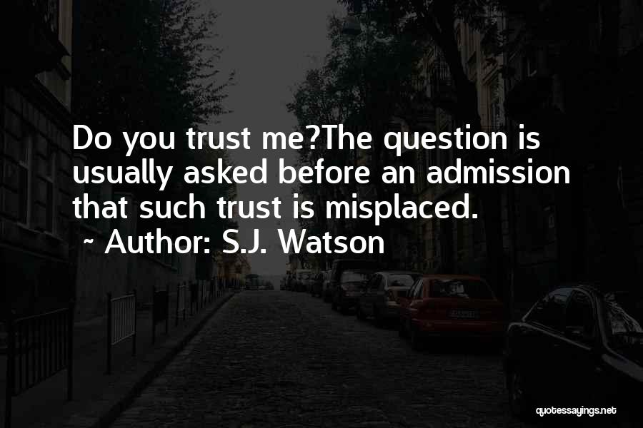 S.J. Watson Quotes: Do You Trust Me?the Question Is Usually Asked Before An Admission That Such Trust Is Misplaced.