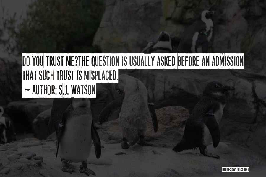 S.J. Watson Quotes: Do You Trust Me?the Question Is Usually Asked Before An Admission That Such Trust Is Misplaced.