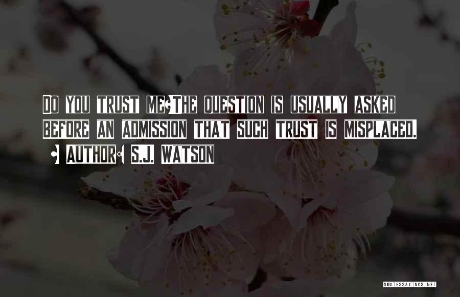 S.J. Watson Quotes: Do You Trust Me?the Question Is Usually Asked Before An Admission That Such Trust Is Misplaced.