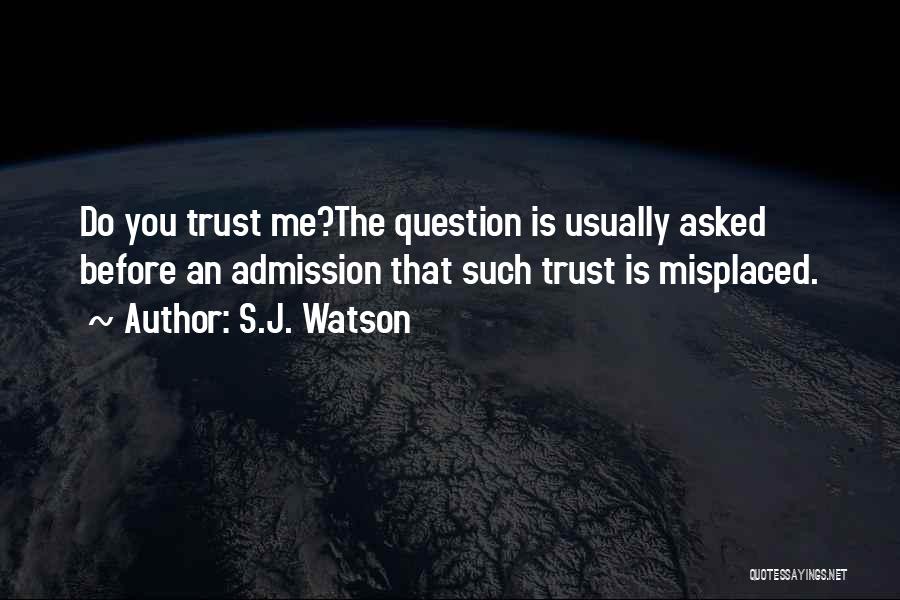 S.J. Watson Quotes: Do You Trust Me?the Question Is Usually Asked Before An Admission That Such Trust Is Misplaced.