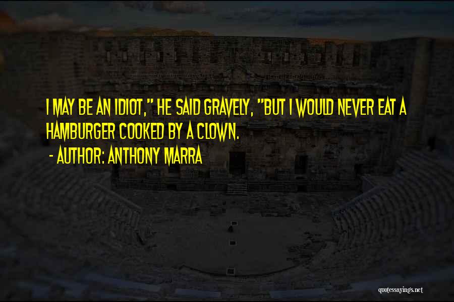 Anthony Marra Quotes: I May Be An Idiot, He Said Gravely, But I Would Never Eat A Hamburger Cooked By A Clown.