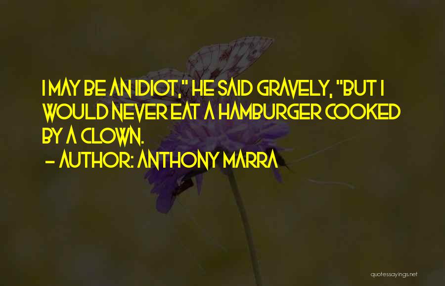 Anthony Marra Quotes: I May Be An Idiot, He Said Gravely, But I Would Never Eat A Hamburger Cooked By A Clown.