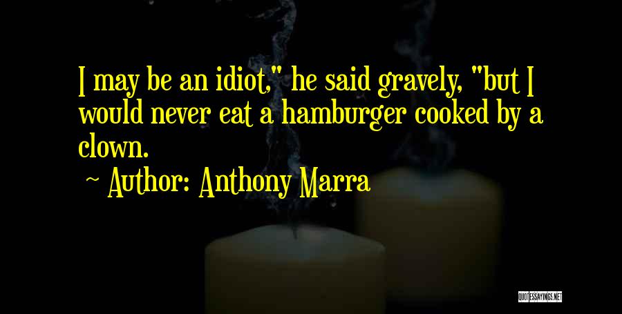 Anthony Marra Quotes: I May Be An Idiot, He Said Gravely, But I Would Never Eat A Hamburger Cooked By A Clown.