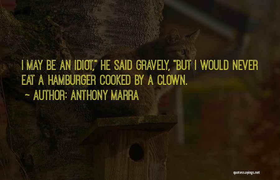 Anthony Marra Quotes: I May Be An Idiot, He Said Gravely, But I Would Never Eat A Hamburger Cooked By A Clown.