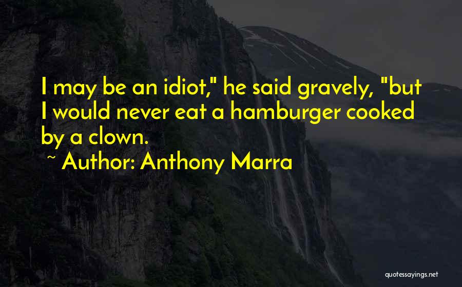 Anthony Marra Quotes: I May Be An Idiot, He Said Gravely, But I Would Never Eat A Hamburger Cooked By A Clown.