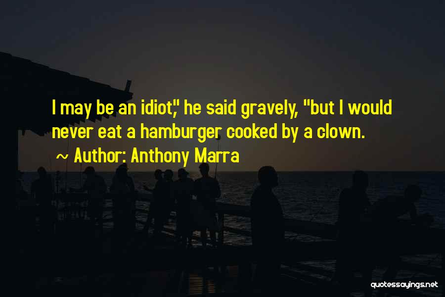 Anthony Marra Quotes: I May Be An Idiot, He Said Gravely, But I Would Never Eat A Hamburger Cooked By A Clown.