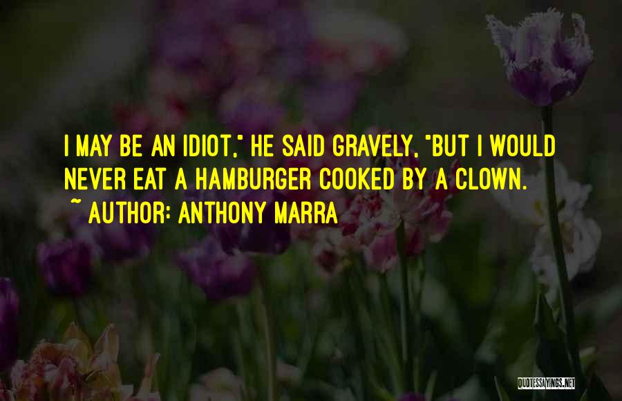 Anthony Marra Quotes: I May Be An Idiot, He Said Gravely, But I Would Never Eat A Hamburger Cooked By A Clown.