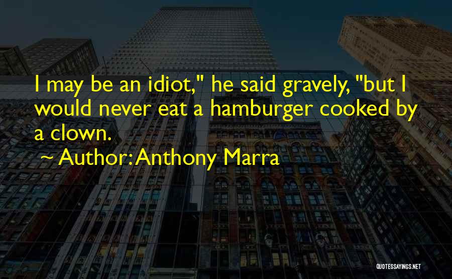 Anthony Marra Quotes: I May Be An Idiot, He Said Gravely, But I Would Never Eat A Hamburger Cooked By A Clown.