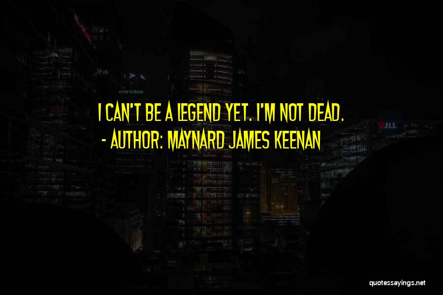 Maynard James Keenan Quotes: I Can't Be A Legend Yet. I'm Not Dead.