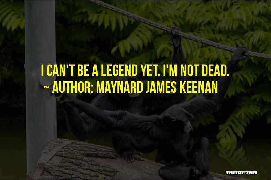 Maynard James Keenan Quotes: I Can't Be A Legend Yet. I'm Not Dead.