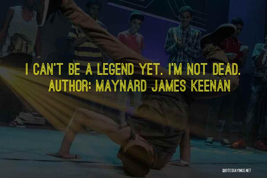 Maynard James Keenan Quotes: I Can't Be A Legend Yet. I'm Not Dead.