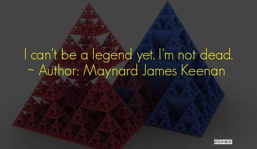 Maynard James Keenan Quotes: I Can't Be A Legend Yet. I'm Not Dead.