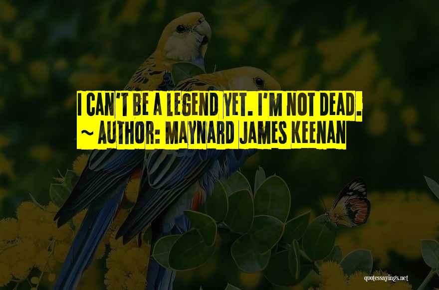 Maynard James Keenan Quotes: I Can't Be A Legend Yet. I'm Not Dead.