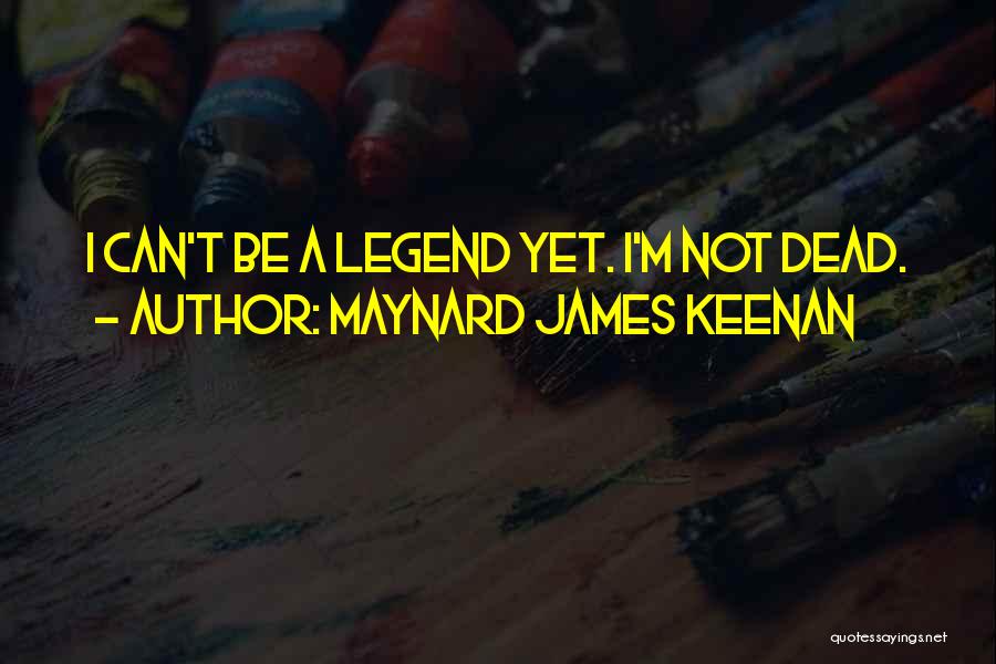 Maynard James Keenan Quotes: I Can't Be A Legend Yet. I'm Not Dead.