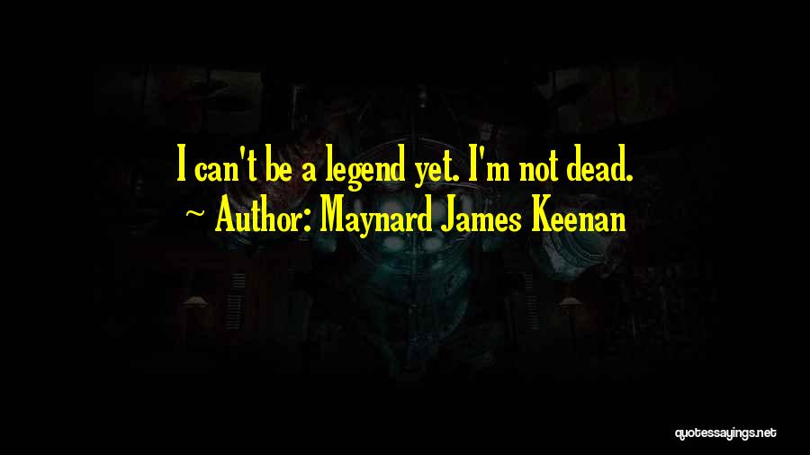 Maynard James Keenan Quotes: I Can't Be A Legend Yet. I'm Not Dead.