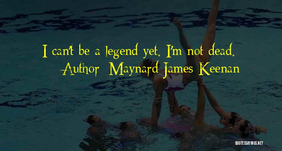 Maynard James Keenan Quotes: I Can't Be A Legend Yet. I'm Not Dead.