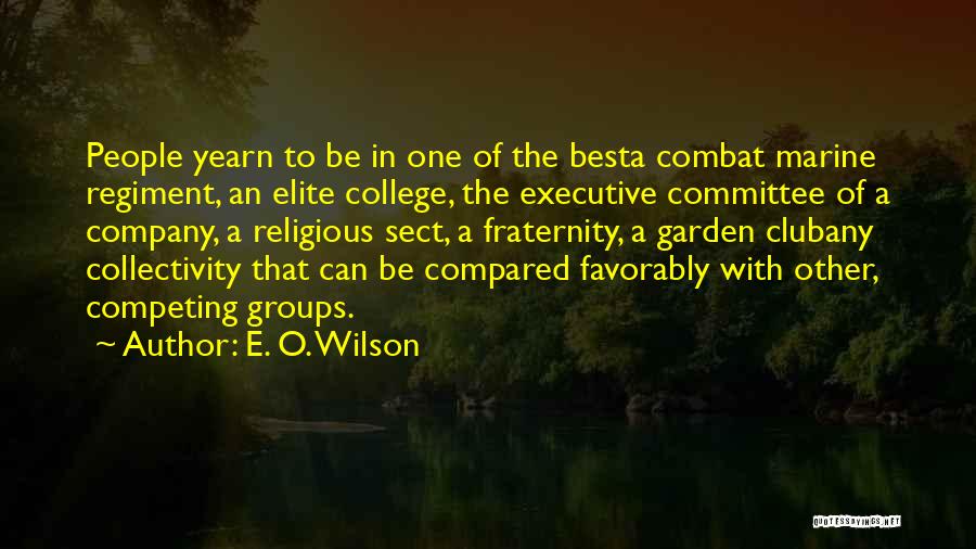 E. O. Wilson Quotes: People Yearn To Be In One Of The Besta Combat Marine Regiment, An Elite College, The Executive Committee Of A