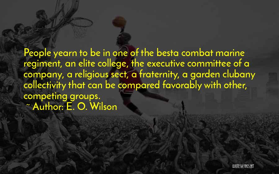 E. O. Wilson Quotes: People Yearn To Be In One Of The Besta Combat Marine Regiment, An Elite College, The Executive Committee Of A