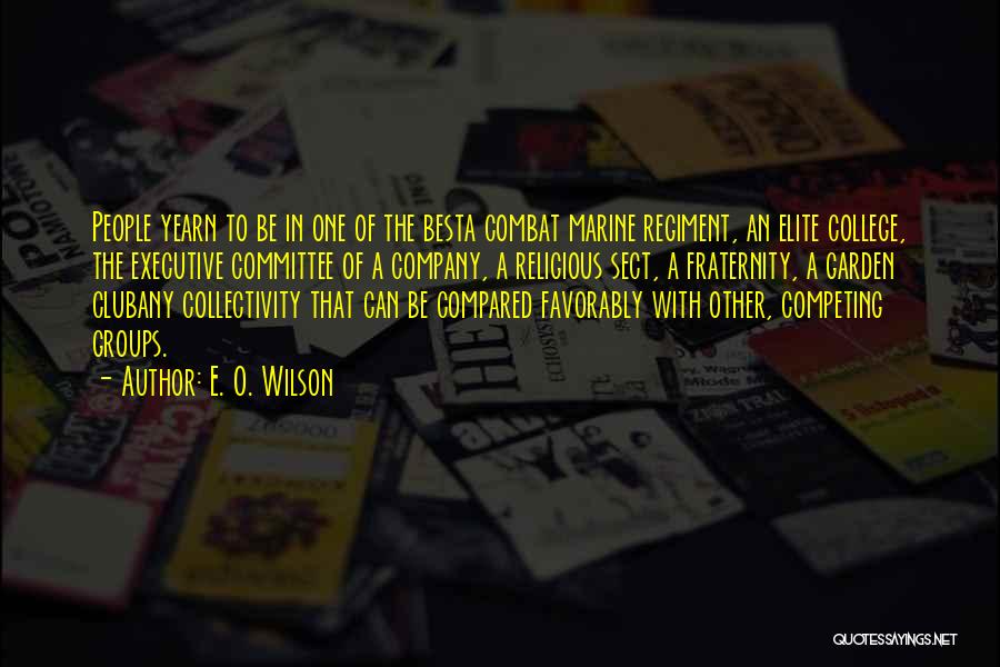 E. O. Wilson Quotes: People Yearn To Be In One Of The Besta Combat Marine Regiment, An Elite College, The Executive Committee Of A