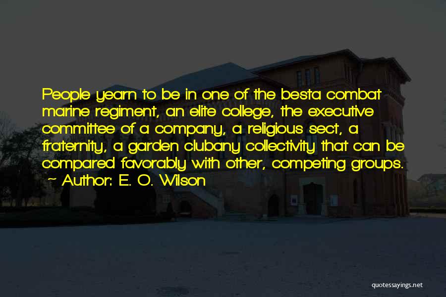 E. O. Wilson Quotes: People Yearn To Be In One Of The Besta Combat Marine Regiment, An Elite College, The Executive Committee Of A