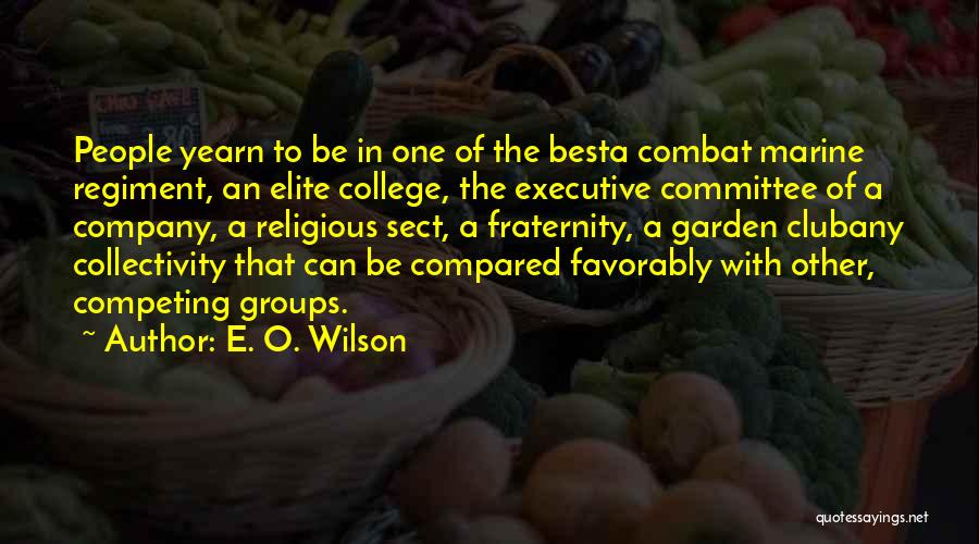 E. O. Wilson Quotes: People Yearn To Be In One Of The Besta Combat Marine Regiment, An Elite College, The Executive Committee Of A