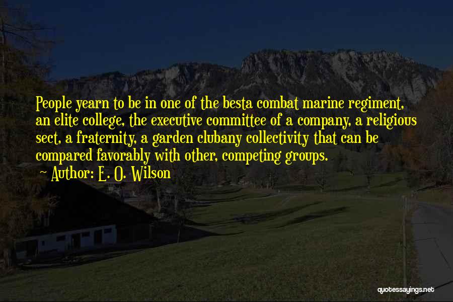 E. O. Wilson Quotes: People Yearn To Be In One Of The Besta Combat Marine Regiment, An Elite College, The Executive Committee Of A