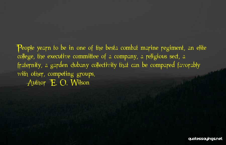E. O. Wilson Quotes: People Yearn To Be In One Of The Besta Combat Marine Regiment, An Elite College, The Executive Committee Of A